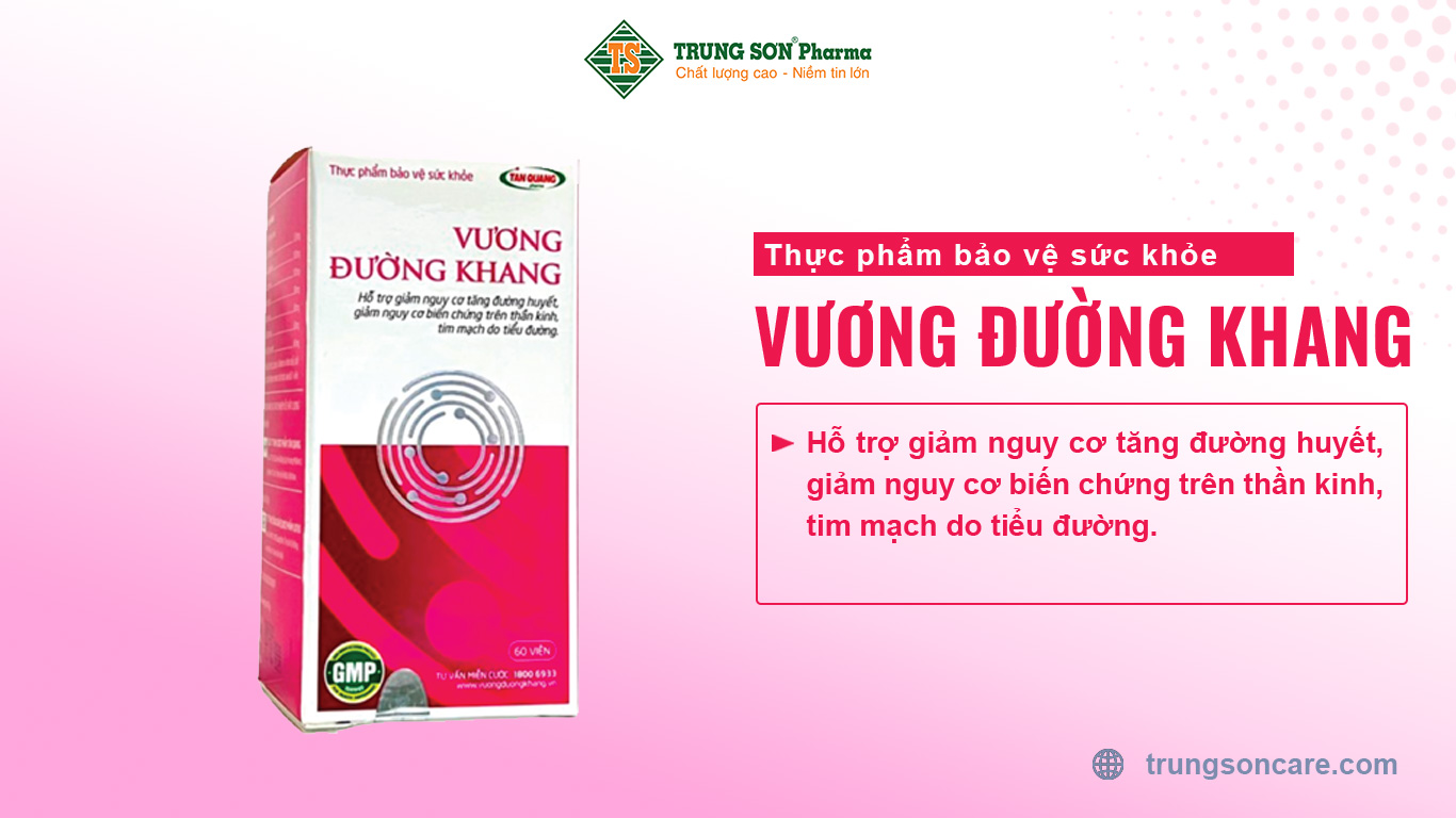 Thực phẩm bảo vệ sức khỏe Vương Đường Khang hỗ trợ giảm nguy cơ tăng đường huyết, giảm nguy cơ biến chứng trên thần kinh, tim mạch do tiểu đường